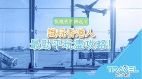 夜機去早機返？識玩香港人最勁平玩盡攻略！