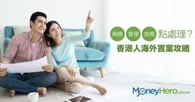 稅務、管理、按揭點處理？香港人海外置業攻略