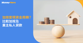 【加按套現？】有樓人士資金周轉大法 比較加按 / 業主私人貸款