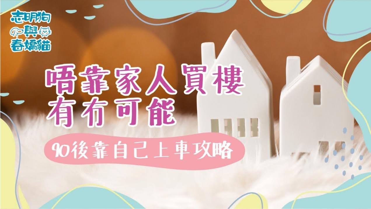 唔靠家人買樓有冇可能?90 後靠自己上車攻略